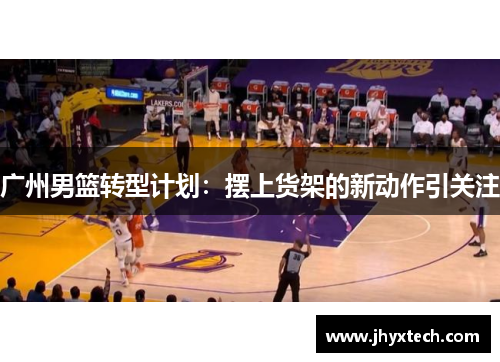 广州男篮转型计划：摆上货架的新动作引关注